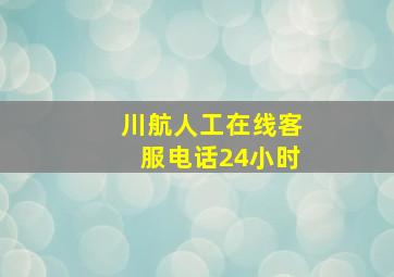 川航人工在线客服电话24小时