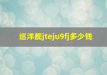 巡洋舰jteju9fj多少钱