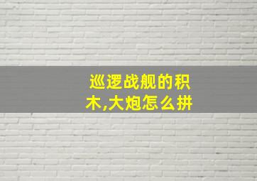 巡逻战舰的积木,大炮怎么拼