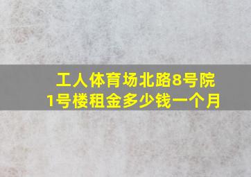 工人体育场北路8号院1号楼租金多少钱一个月