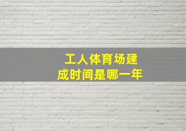 工人体育场建成时间是哪一年