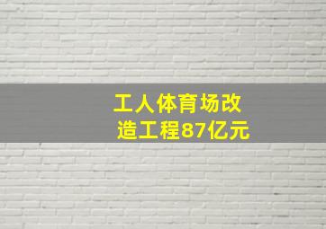 工人体育场改造工程87亿元