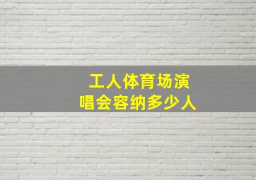 工人体育场演唱会容纳多少人