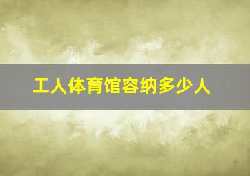 工人体育馆容纳多少人