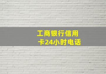 工商银行信用卡24小时电话