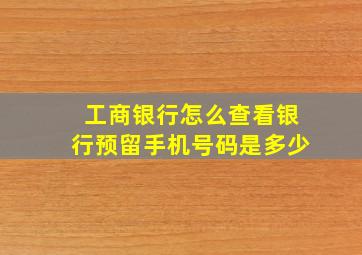 工商银行怎么查看银行预留手机号码是多少