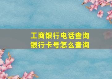 工商银行电话查询银行卡号怎么查询