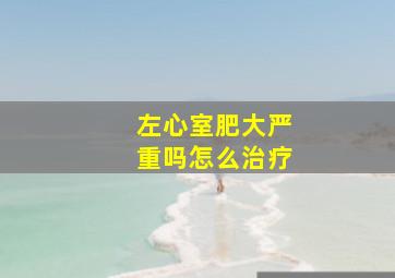 左心室肥大严重吗怎么治疗