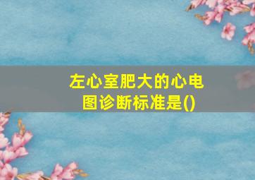 左心室肥大的心电图诊断标准是()