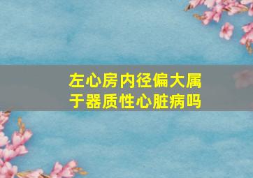 左心房内径偏大属于器质性心脏病吗