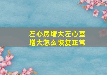 左心房增大左心室增大怎么恢复正常