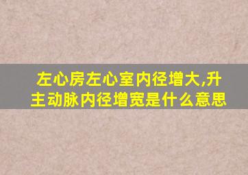 左心房左心室内径增大,升主动脉内径增宽是什么意思