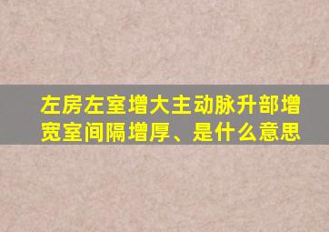 左房左室增大主动脉升部增宽室间隔增厚、是什么意思