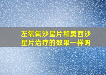 左氧氟沙星片和莫西沙星片治疗的效果一样吗