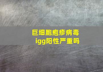 巨细胞疱疹病毒igg阳性严重吗