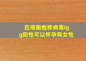 巨细胞疱疹病毒igg阳性可以怀孕吗女性