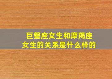 巨蟹座女生和摩羯座女生的关系是什么样的