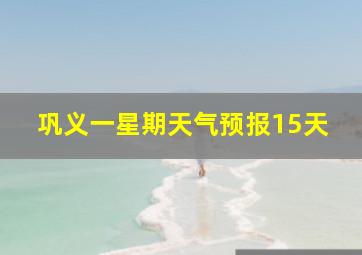 巩义一星期天气预报15天