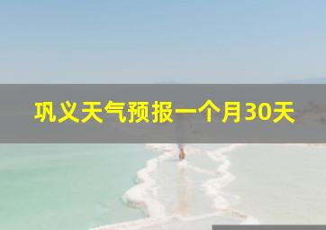 巩义天气预报一个月30天