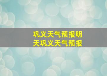 巩义天气预报明天巩义天气预报