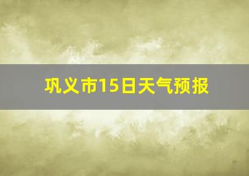 巩义市15日天气预报