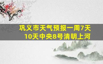 巩义市天气预报一周7天10天中央8号清明上河