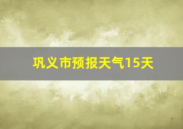 巩义市预报天气15天