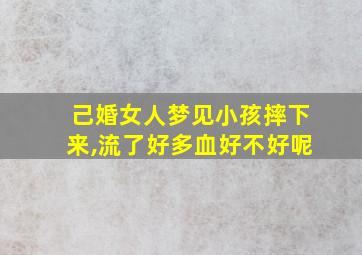 己婚女人梦见小孩摔下来,流了好多血好不好呢