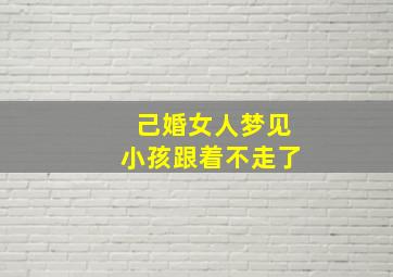 己婚女人梦见小孩跟着不走了