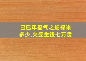 己巳年福气之蛇禄米多少,欠受生钱七万贯