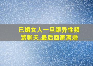 已婚女人一旦跟异性频繁聊天,最后回家离婚