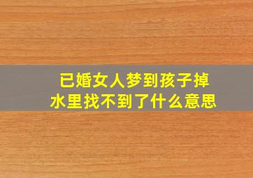 已婚女人梦到孩子掉水里找不到了什么意思