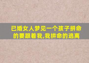 已婚女人梦见一个孩子拼命的要跟着我,我拼命的逃离