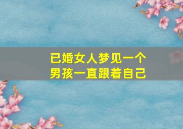 已婚女人梦见一个男孩一直跟着自己