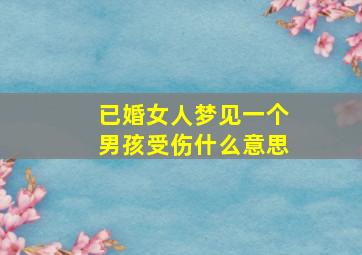 已婚女人梦见一个男孩受伤什么意思