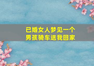 已婚女人梦见一个男孩骑车送我回家