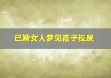 已婚女人梦见孩子拉屎