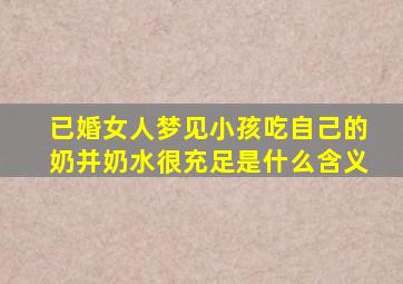 已婚女人梦见小孩吃自己的奶并奶水很充足是什么含义