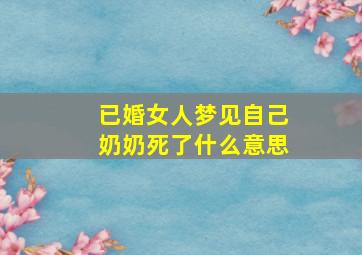 已婚女人梦见自己奶奶死了什么意思