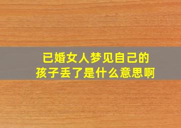 已婚女人梦见自己的孩子丢了是什么意思啊