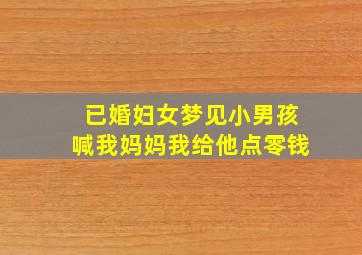 已婚妇女梦见小男孩喊我妈妈我给他点零钱