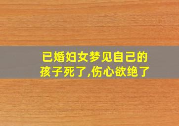 已婚妇女梦见自己的孩子死了,伤心欲绝了