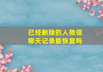 已经删除的人微信聊天记录能恢复吗