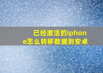 已经激活的iphone怎么转移数据到安卓