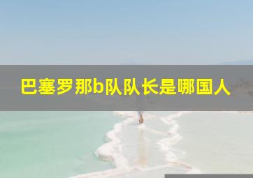 巴塞罗那b队队长是哪国人