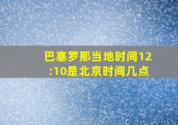 巴塞罗那当地时间12:10是北京时间几点