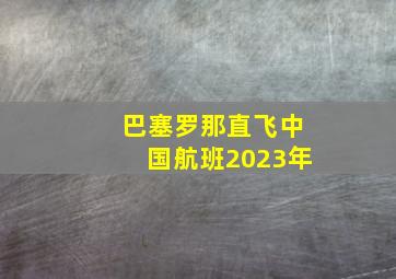 巴塞罗那直飞中国航班2023年