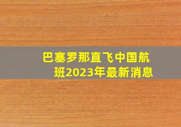 巴塞罗那直飞中国航班2023年最新消息