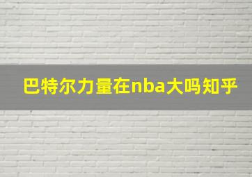 巴特尔力量在nba大吗知乎