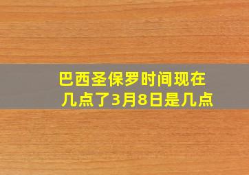 巴西圣保罗时间现在几点了3月8日是几点